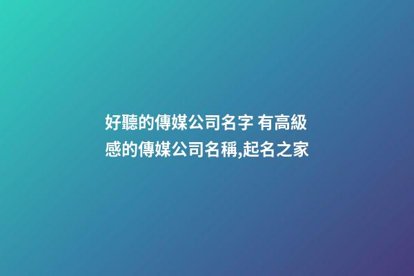 好聽的傳媒公司名字 有高級感的傳媒公司名稱,起名之家-第1張-公司起名-玄機派